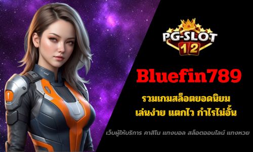 Bluefin789 รวมเกมสล็อตยอดนิยม เล่นง่าย แตกไว กำไรไม่อั้น